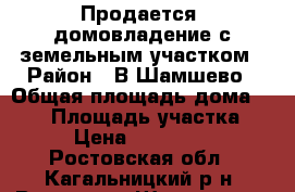 Продается  домовладение с земельным участком › Район ­ В-Шамшево › Общая площадь дома ­ 110 › Площадь участка ­ 76 › Цена ­ 2 800 000 - Ростовская обл., Кагальницкий р-н, Васильево-Шамшево с. Недвижимость » Дома, коттеджи, дачи продажа   